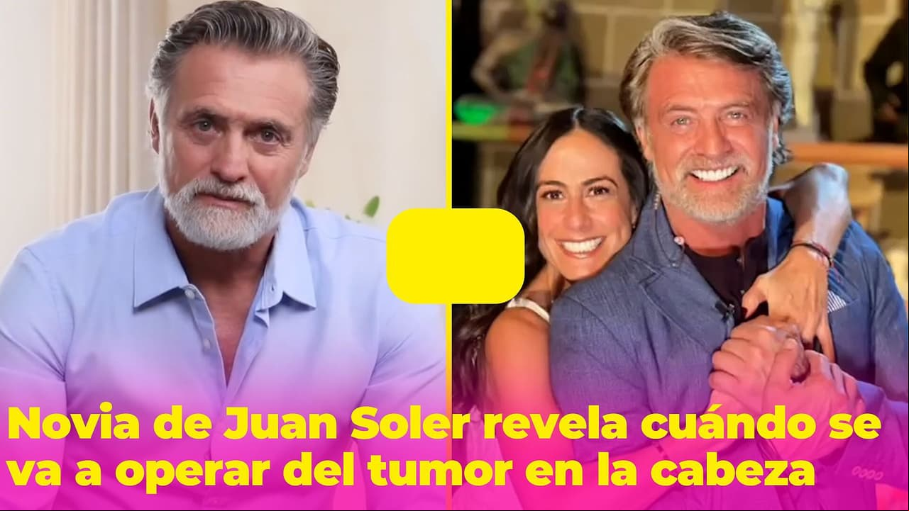 Novia de Juan Soler revela cuándo será operada del tumor que tiene en la cabeza